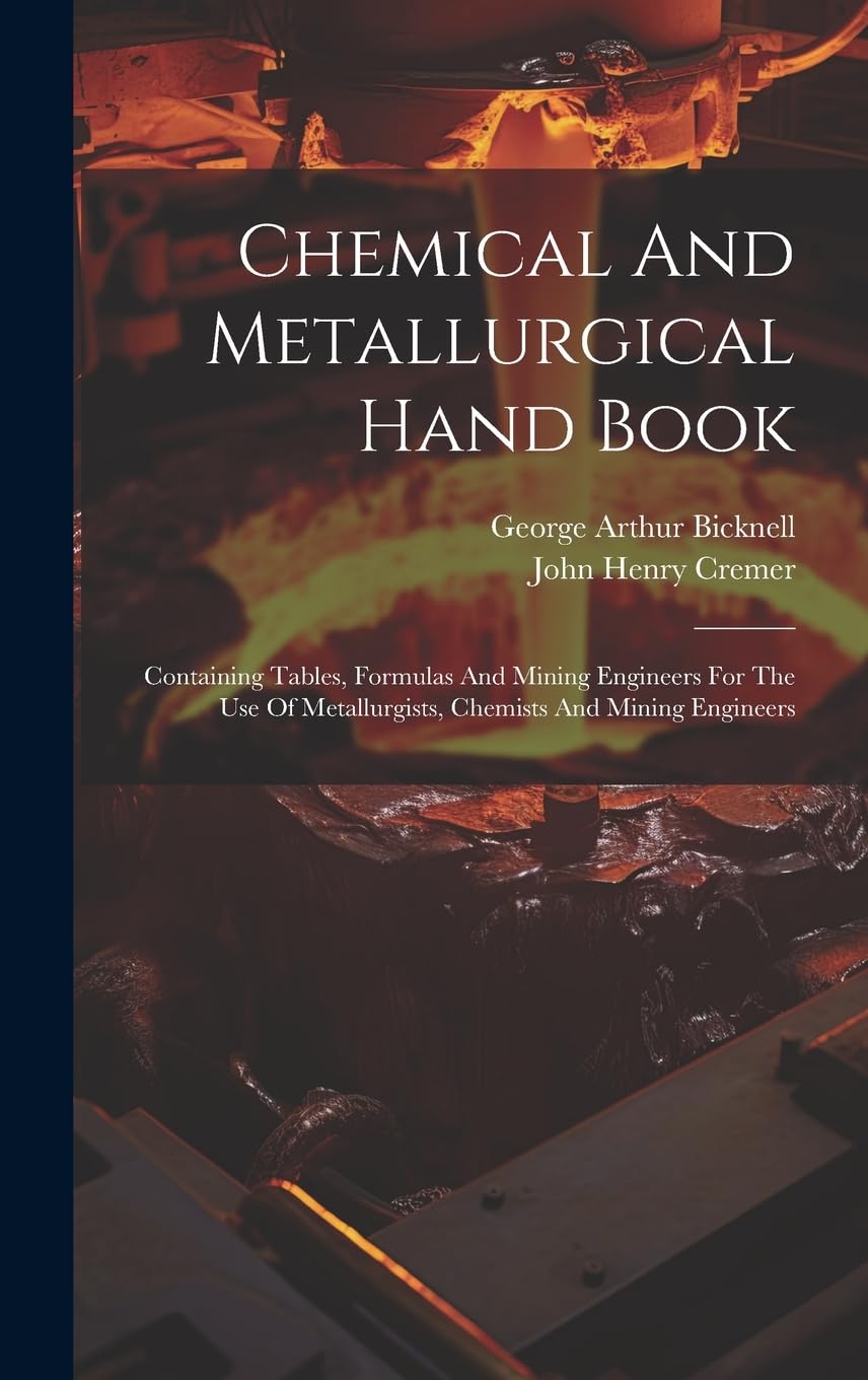 Chemical And Metallurgical Hand Book: Containing Tables, Formulas And Mining Engineers For The Use Of Metallurgists, Chemists And Mining Engineers Politics & History