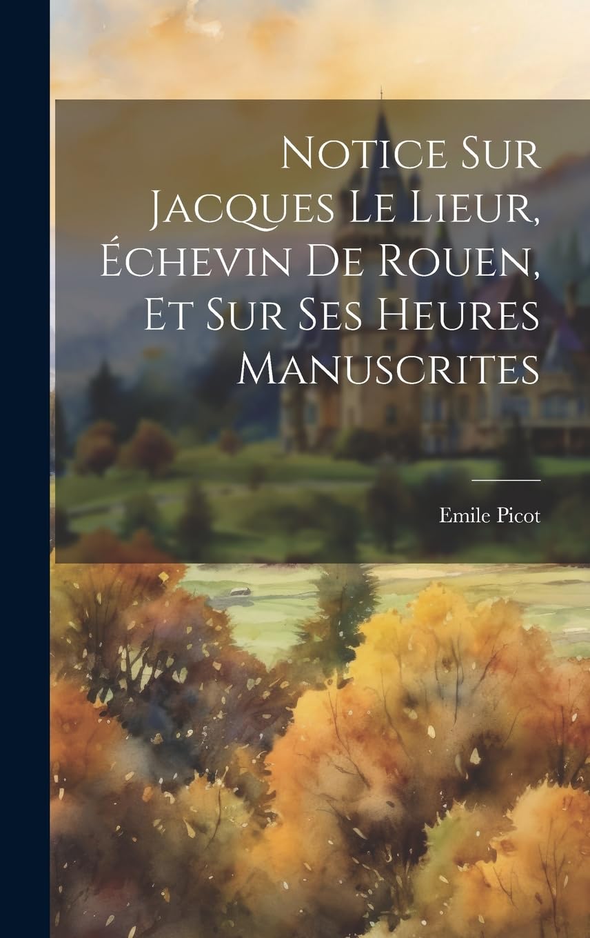 Notice Sur Jacques Le Lieur, Échevin De Rouen, Et Sur Ses Heures Manuscrites Reference Books