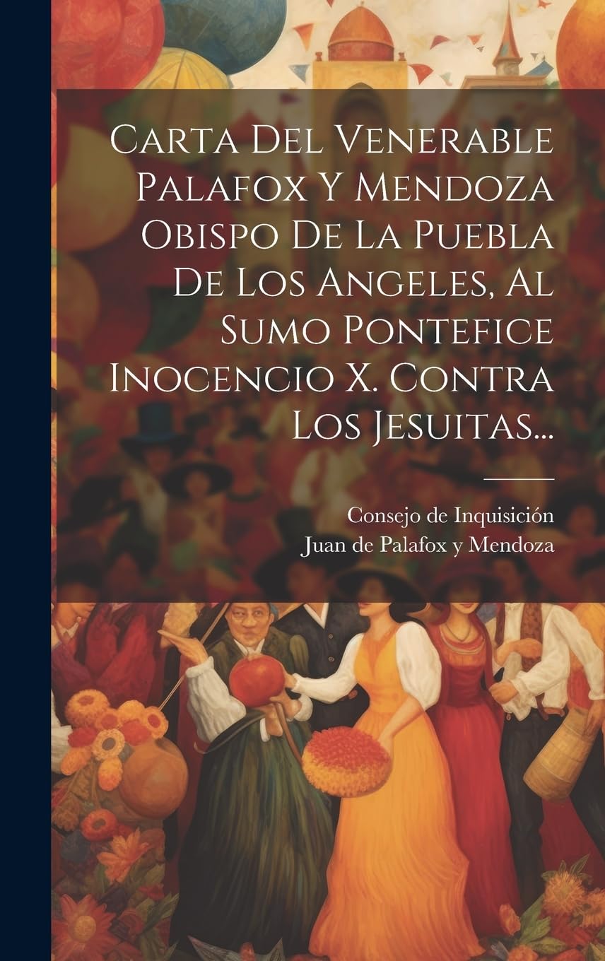 Carta Del Venerable Palafox Y Mendoza Obispo De La Puebla De Los Angeles, Al Sumo Pontefice Inocencio X. Contra Los Jesuitas... Social Sciences
