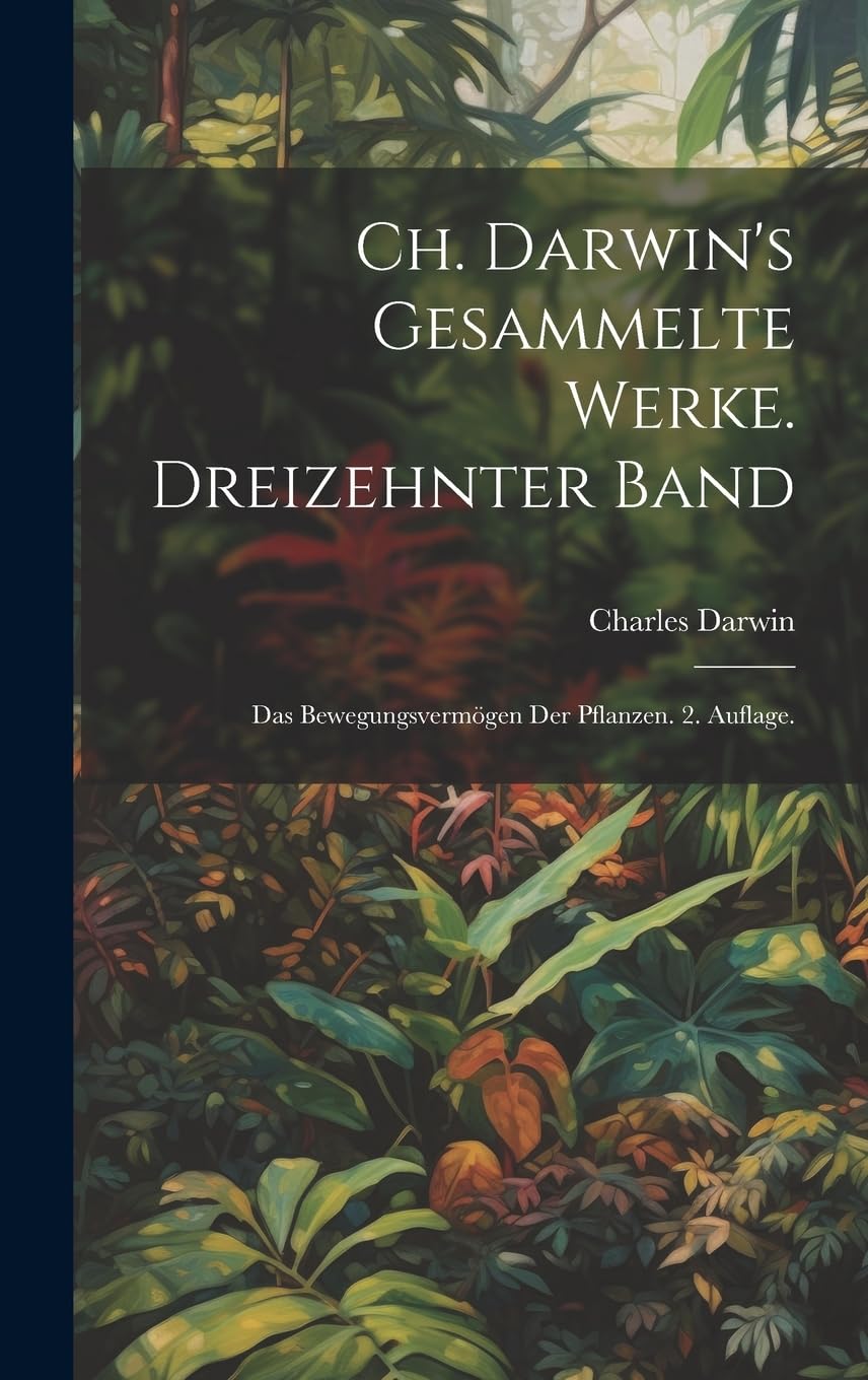 Ch. Darwin's gesammelte Werke. Dreizehnter Band: Das Bewegungsvermögen der Pflanzen. 2. Auflage. Natural Sciences