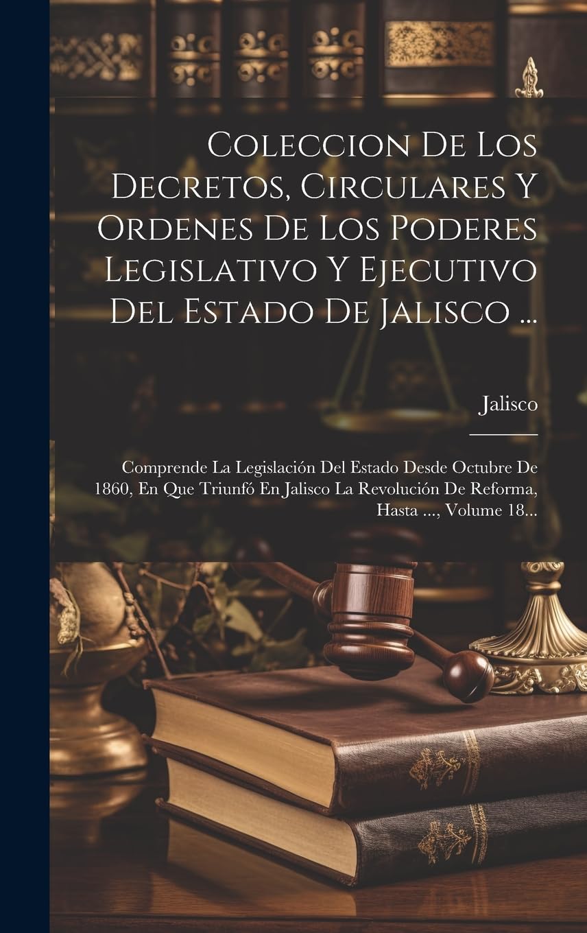 Coleccion De Los Decretos, Circulares Y Ordenes De Los Poderes Legislativo Y Ejecutivo Del Estado De Jalisco ...: Comprende La Legislación Del Estado ... De Reforma, Hasta ..., Volume 18... Law