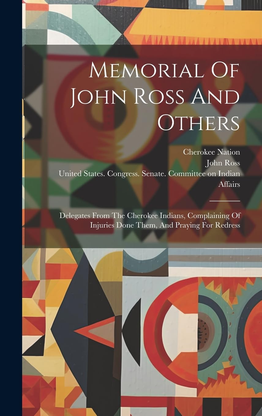 Memorial Of John Ross And Others: Delegates From The Cherokee Indians, Complaining Of Injuries Done Them, And Praying For Redress book