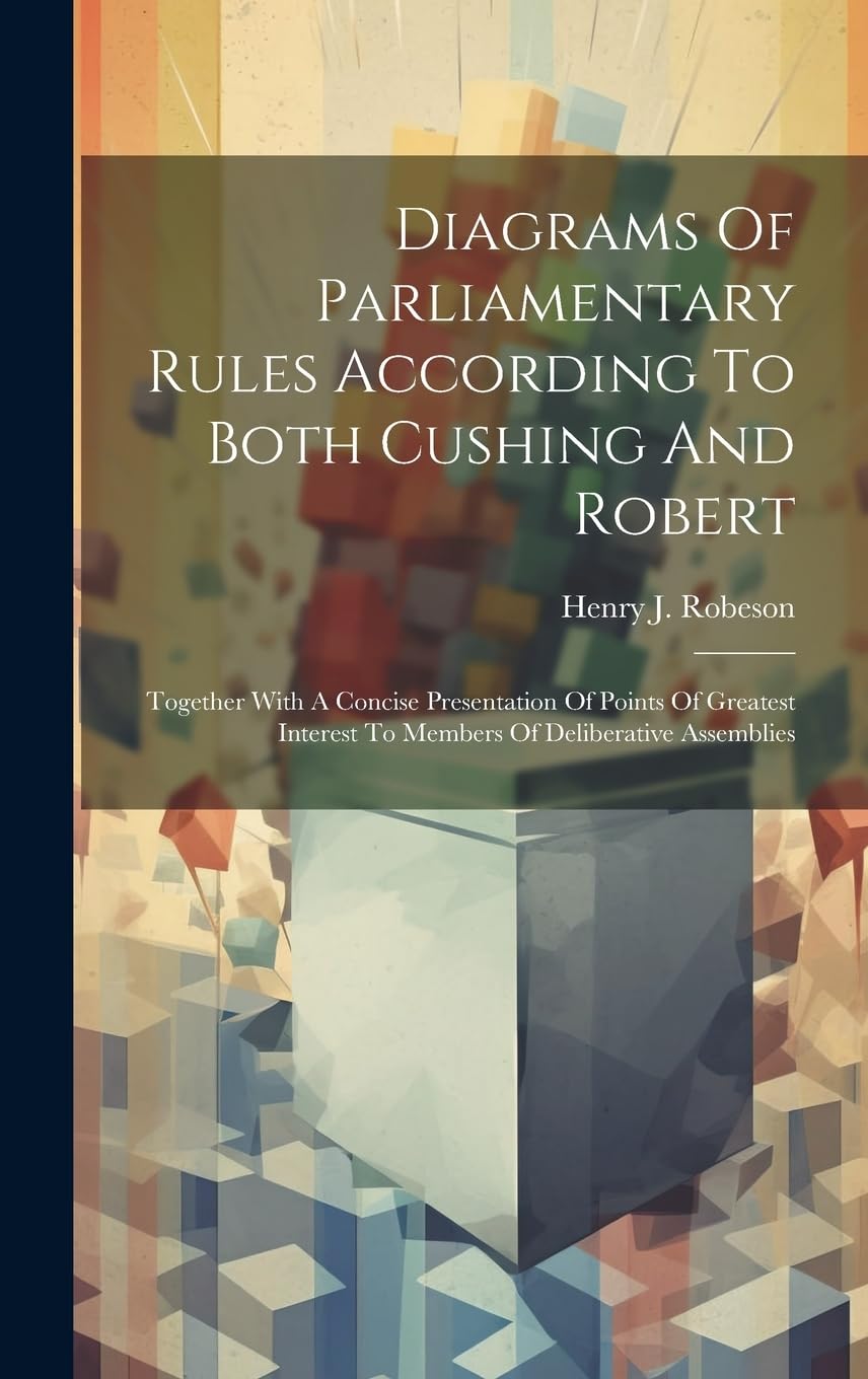 Diagrams Of Parliamentary Rules According To Both Cushing And Robert: Together With A Concise Presentation Of Points Of Greatest Interest To Members Of Deliberative Assemblies book