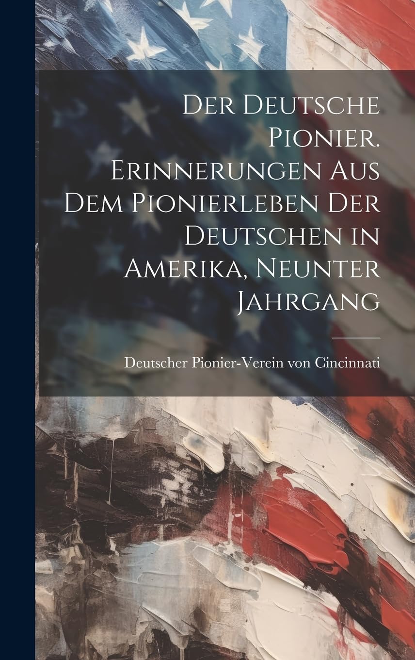 Der Deutsche Pionier. Erinnerungen aus dem Pionierleben der Deutschen in Amerika, Neunter Jahrgang Politics & History