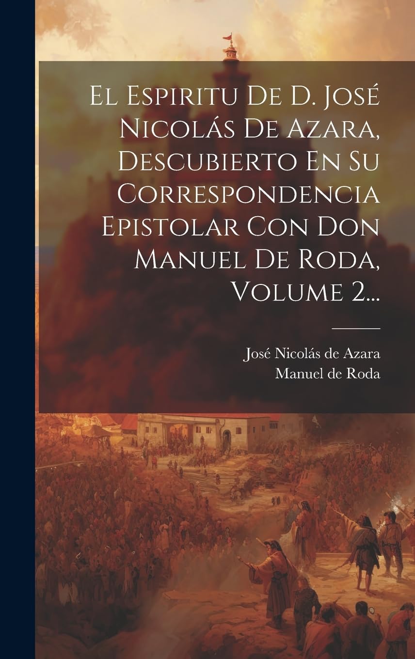 El Espiritu De D. José Nicolás De Azara, Descubierto En Su Correspondencia Epistolar Con Don Manuel De Roda, Volume 2... book