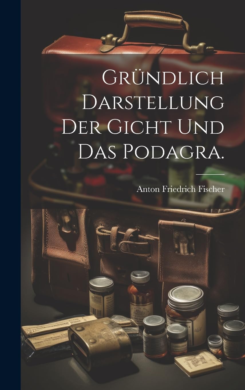 Gründlich Darstellung der Gicht und das Podagra. Medicine