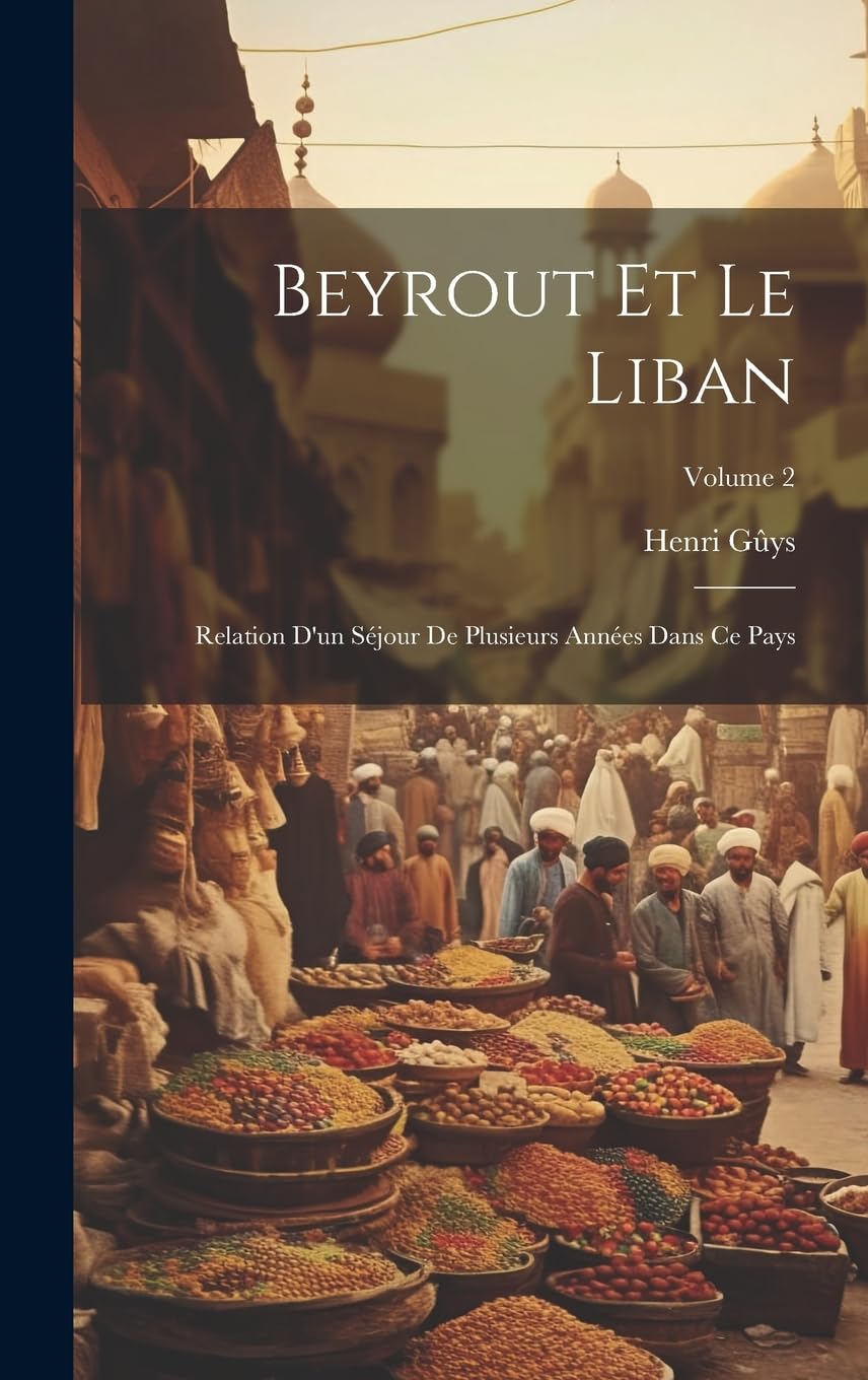 Beyrout Et Le Liban: Relation D'un Séjour De Plusieurs Années Dans Ce Pays; Volume 2 Leisure, Home & Garden