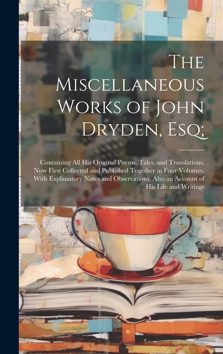 The Miscellaneous Works of John Dryden, Esq;: Containing All His Original Poems, Tales, and Translations. Now First Collected and Published Together ... Also an Account of His Life and Writings Poetry