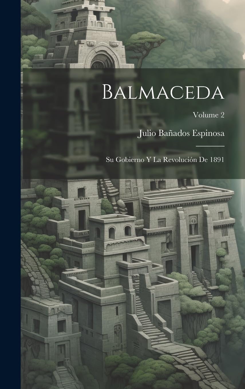 Balmaceda: Su Gobierno Y La Revolución De 1891; Volume 2 Politics & History