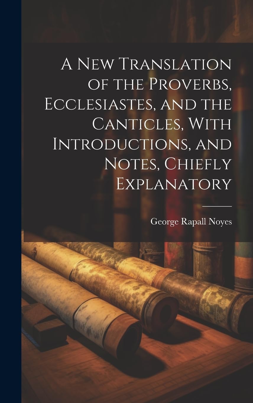 A New Translation of the Proverbs, Ecclesiastes, and the Canticles, With Introductions, and Notes, Chiefly Explanatory book