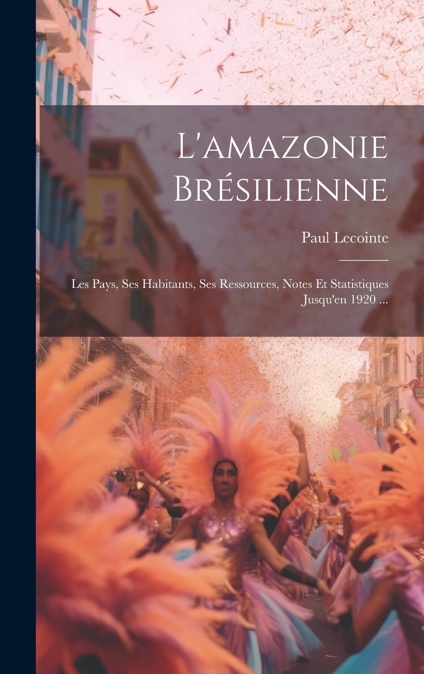 L'amazonie Brésilienne: Les Pays, Ses Habitants, Ses Ressources, Notes Et Statistiques Jusqu'en 1920 ... Business, Finance & Career