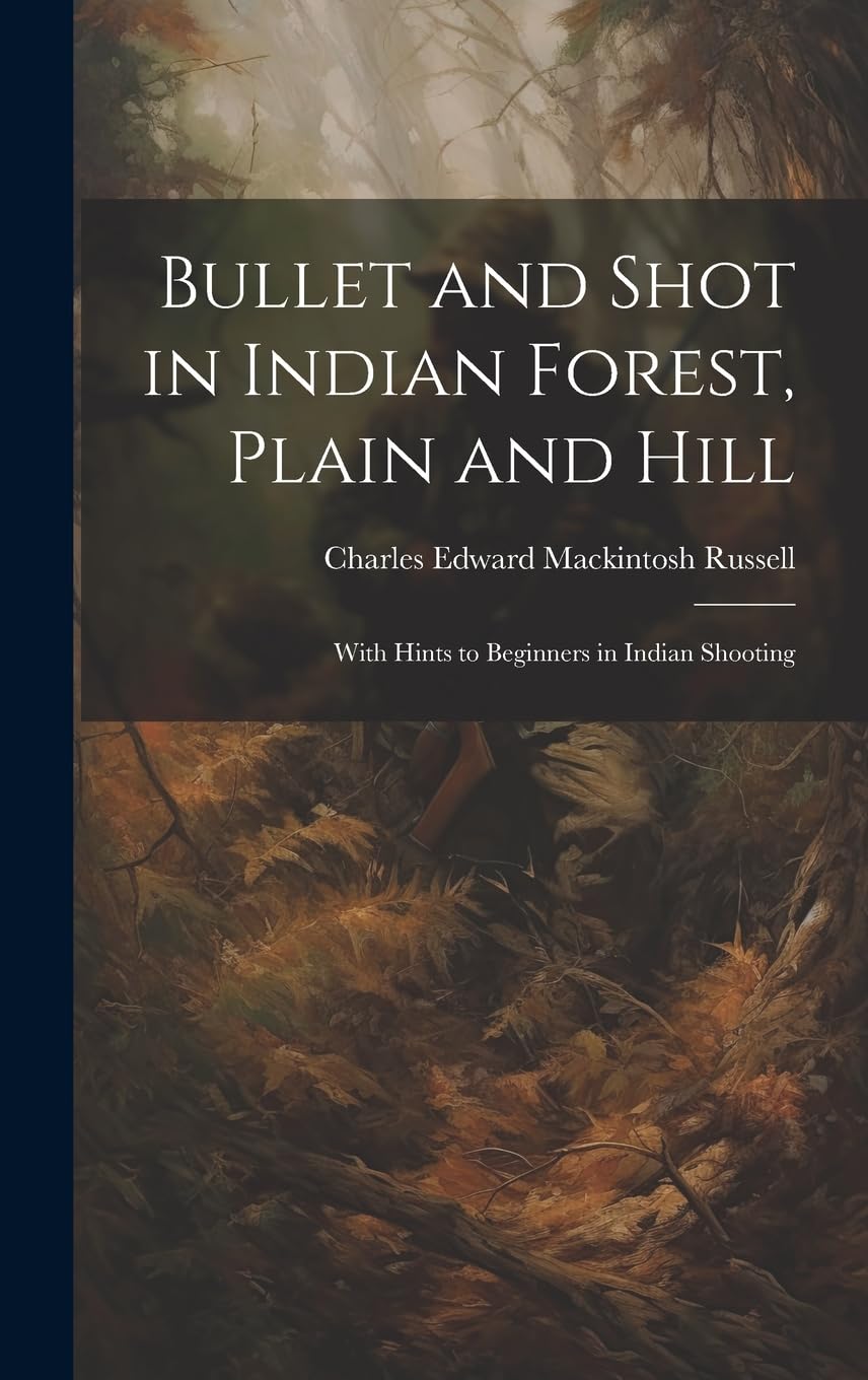 Bullet and Shot in Indian Forest, Plain and Hill: With Hints to Beginners in Indian Shooting Politics & History