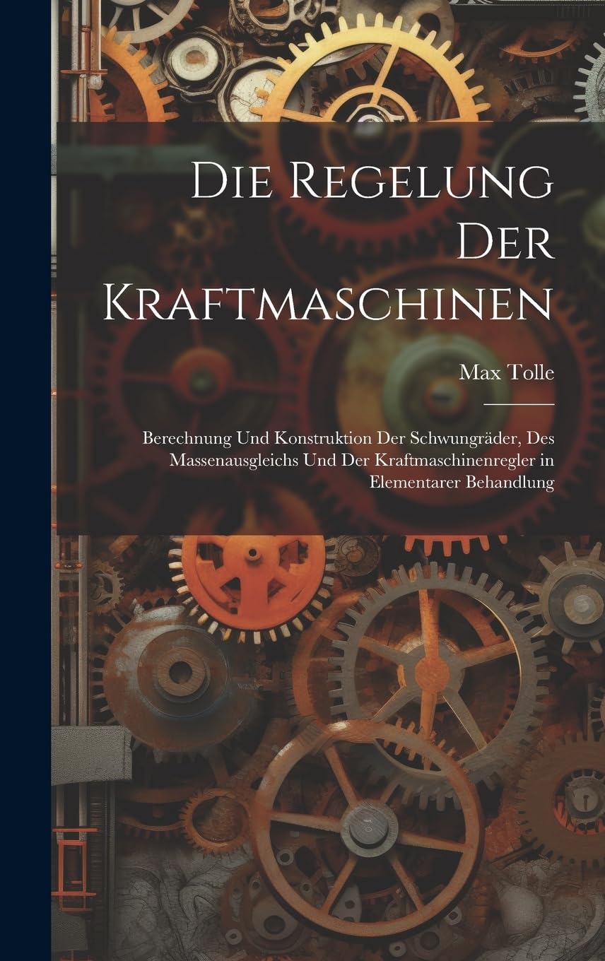 Die Regelung Der Kraftmaschinen: Berechnung Und Konstruktion Der Schwungräder, Des Massenausgleichs Und Der Kraftmaschinenregler in Elementarer Behandlung Business & Technology