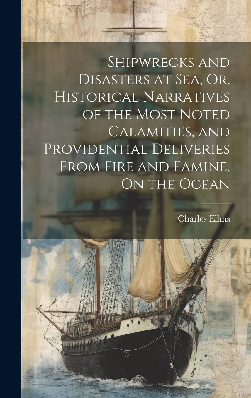 Shipwrecks and Disasters at Sea, Or, Historical Narratives of the Most Noted Calamities, and Providential Deliveries From Fire and Famine, On the Ocean Business & Technology
