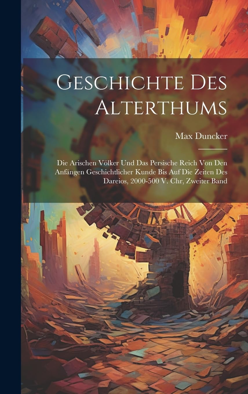 Geschichte Des Alterthums: Die Arischen Völker Und Das Persische Reich Von Den Anfängen Geschichtlicher Kunde Bis Auf Die Zeiten Des Dareios, 2000-500 V. Chr, Zweiter Band Politics & History