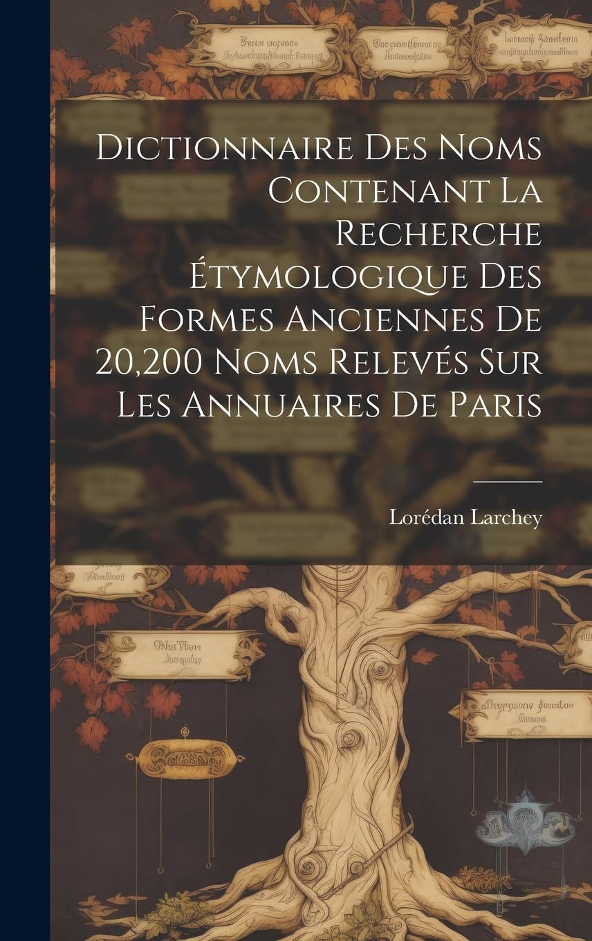 Dictionnaire Des Noms Contenant La Recherche Étymologique Des Formes Anciennes De 20,200 Noms Relevés Sur Les Annuaires De Paris Reference Books