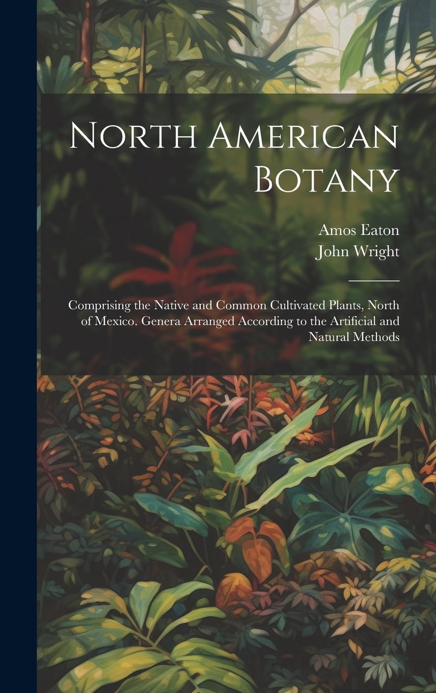 North American Botany: Comprising the Native and Common Cultivated Plants, North of Mexico. Genera Arranged According to the Artificial and Natural Methods Mathematics