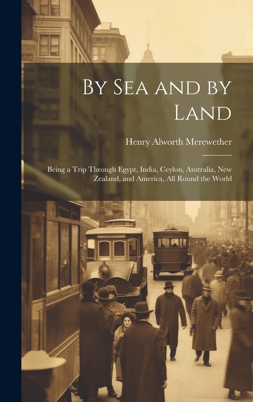 By Sea and by Land: Being a Trip Through Egypt, India, Ceylon, Australia, New Zealand, and America, All Round the World Memories