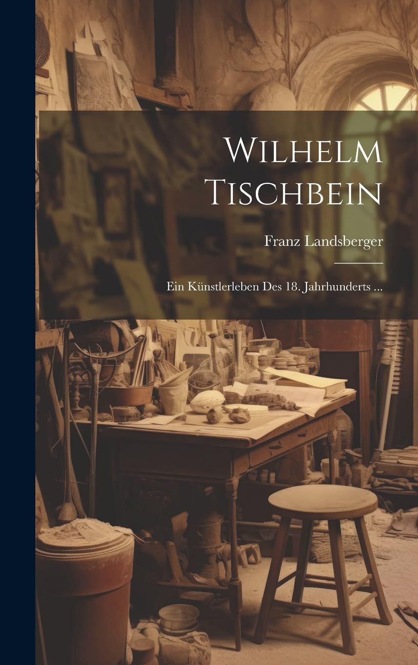 Wilhelm Tischbein: Ein Künstlerleben Des 18. Jahrhunderts ... Memories