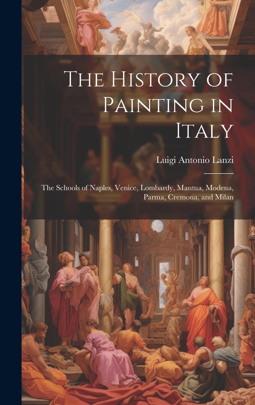 The History of Painting in Italy: The Schools of Naples, Venice, Lombardy, Mantua, Modena, Parma, Cremona, and Milan Film, Art & Culture
