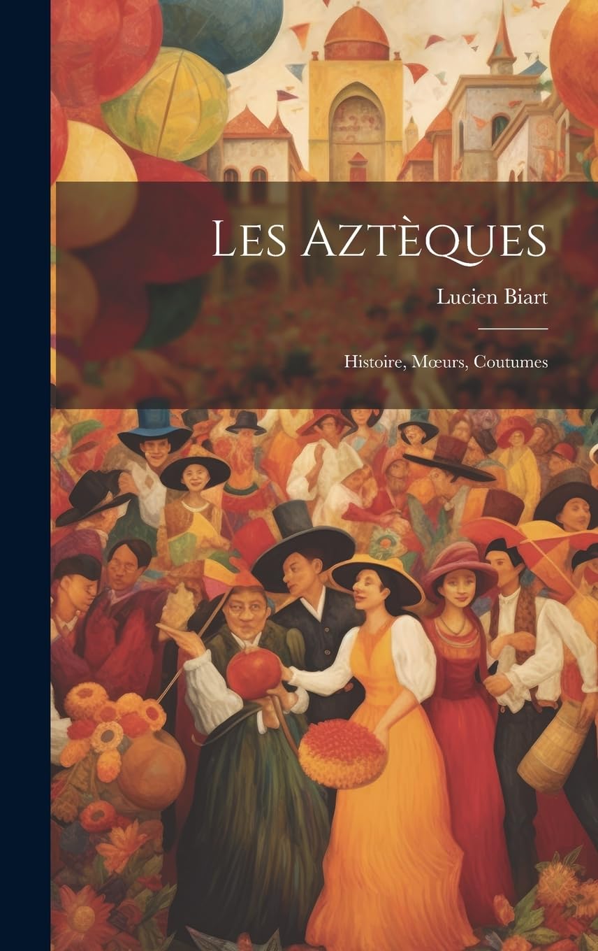 Les Aztèques: Histoire, Moeurs, Coutumes Social Sciences