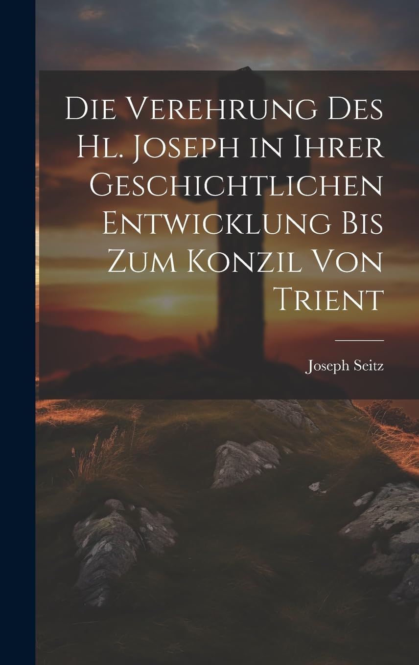 Die Verehrung Des Hl. Joseph in Ihrer Geschichtlichen Entwicklung Bis Zum Konzil Von Trient book