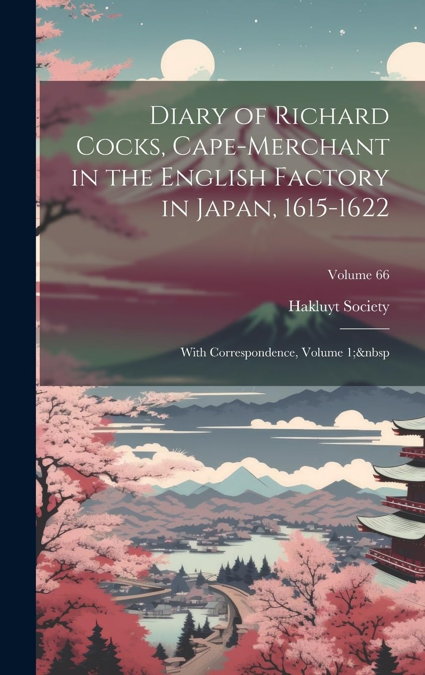 Diary of Richard Cocks, Cape-Merchant in the English Factory in Japan, 1615-1622: With Correspondence, Volume 1; Volume 66 book