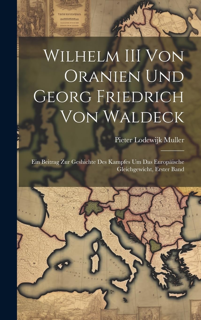 Wilhelm III Von Oranien Und Georg Friedrich Von Waldeck: Ein Beitrag Zur Geshichte Des Kampfes Um Das Europäische Gleichgewicht, Erster Band Memories
