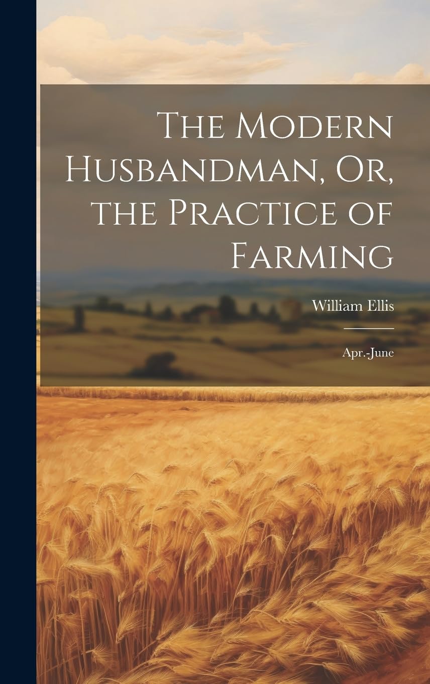 The Modern Husbandman, Or, the Practice of Farming: Apr.-June Business, Finance & Career