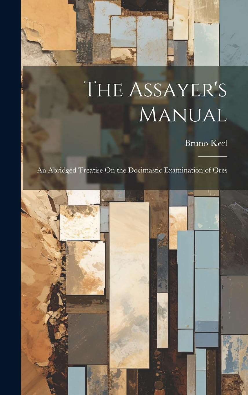 The Assayer's Manual: An Abridged Treatise On the Docimastic Examination of Ores Natural Sciences