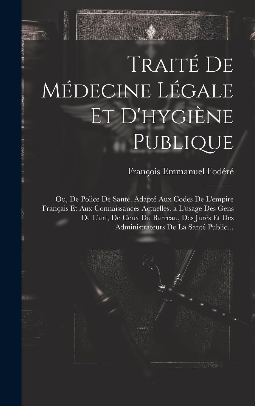 Traité De Médecine Légale Et D'hygiène Publique: Ou, De Police De Santé. Adapté Aux Codes De L'empire Français Et Aux Connaissances Actuelles. a ... Et Des Administrateurs De La Santé Publiq... Law