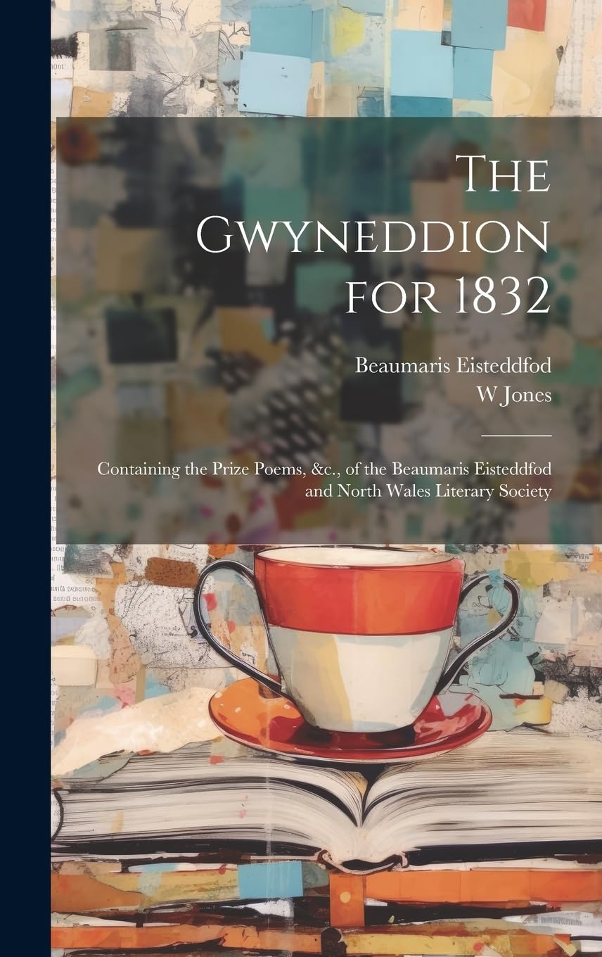 The Gwyneddion for 1832: Containing the Prize Poems, &c., of the Beaumaris Eisteddfod and North Wales Literary Society Poetry