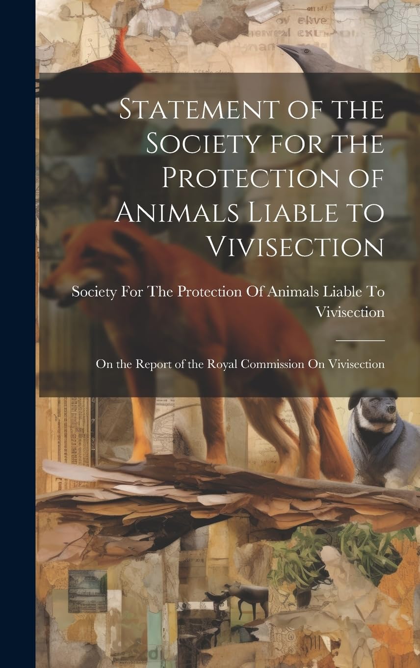 Statement of the Society for the Protection of Animals Liable to Vivisection: On the Report of the Royal Commission On Vivisection Law