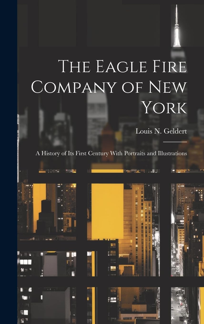 The Eagle Fire Company of New York: A History of Its First Century With Portraits and Illustrations Business, Finance & Career