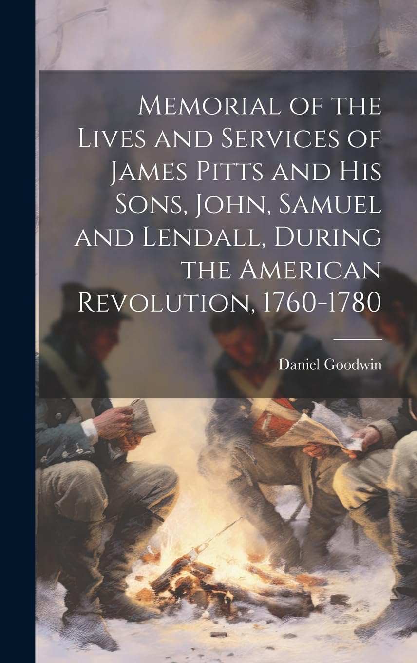 Memorial of the Lives and Services of James Pitts and His Sons, John, Samuel and Lendall, During the American Revolution, 1760-1780 Reference Books