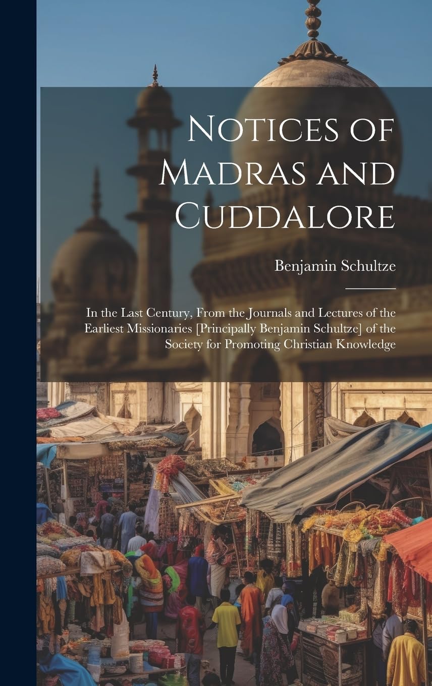 Notices of Madras and Cuddalore: In the Last Century, From the Journals and Lectures of the Earliest Missionaries of the Society for Promoting Christian Knowledge Politics & History