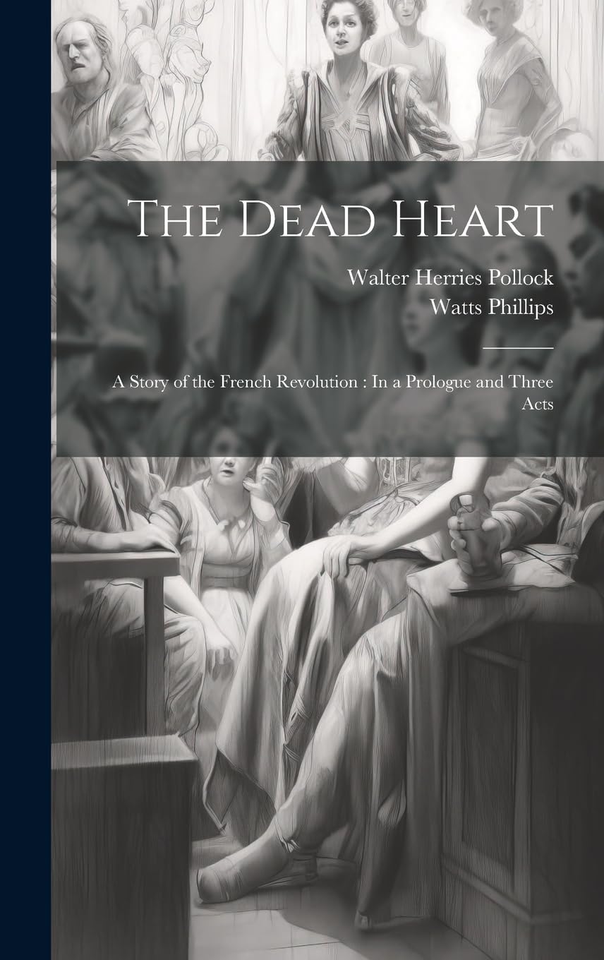 The Dead Heart: A Story of the French Revolution: In a Prologue and Three Acts Drama