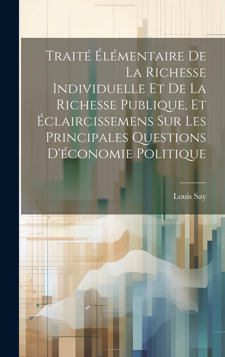 Traité Élémentaire De La Richesse Individuelle Et De La Richesse Publique, Et Éclaircissemens Sur Les Principales Questions D'économie Politique Business, Finance & Career
