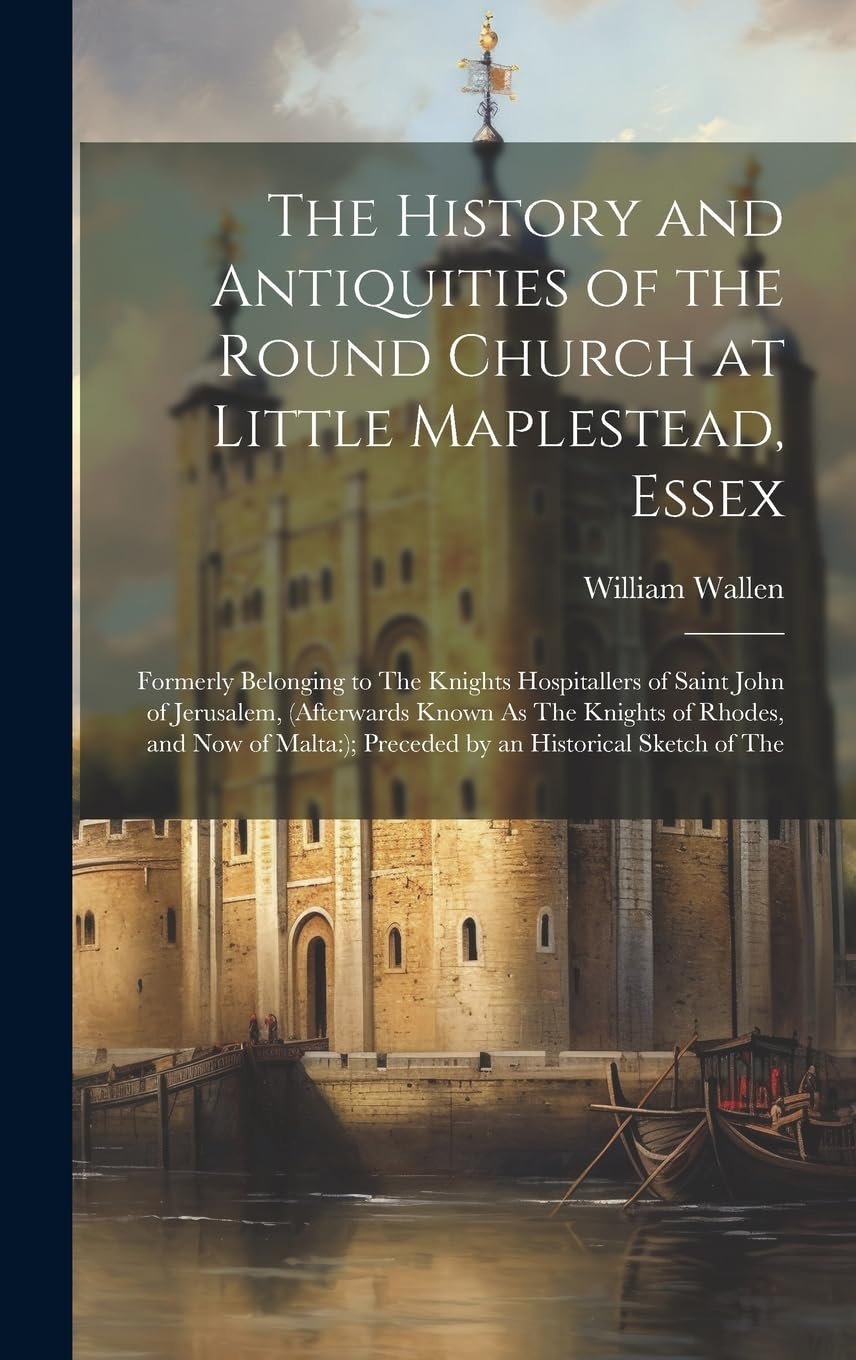 The History and Antiquities of the Round Church at Little Maplestead, Essex: Formerly Belonging to The Knights Hospitallers of Saint John of ... ); Preceded by an Historical Sketch of The Contemporary literature Books