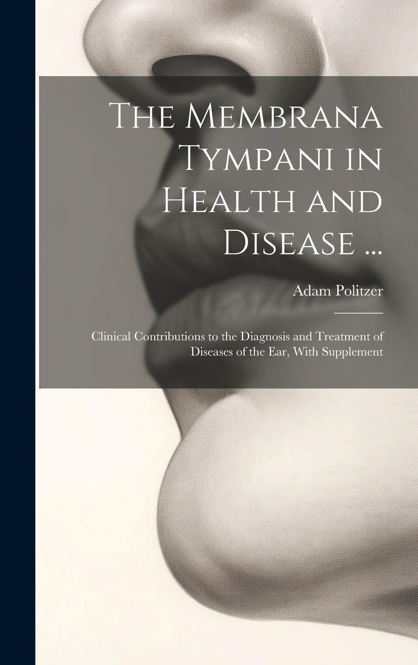 The Membrana Tympani in Health and Disease ...: Clinical Contributions to the Diagnosis and Treatment of Diseases of the Ear, With Supplement Medicine