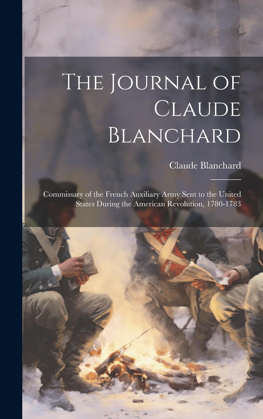 The Journal of Claude Blanchard: Commissary of the French Auxiliary Army Sent to the United States During the American Revolution, 1780-1783 Politics & History