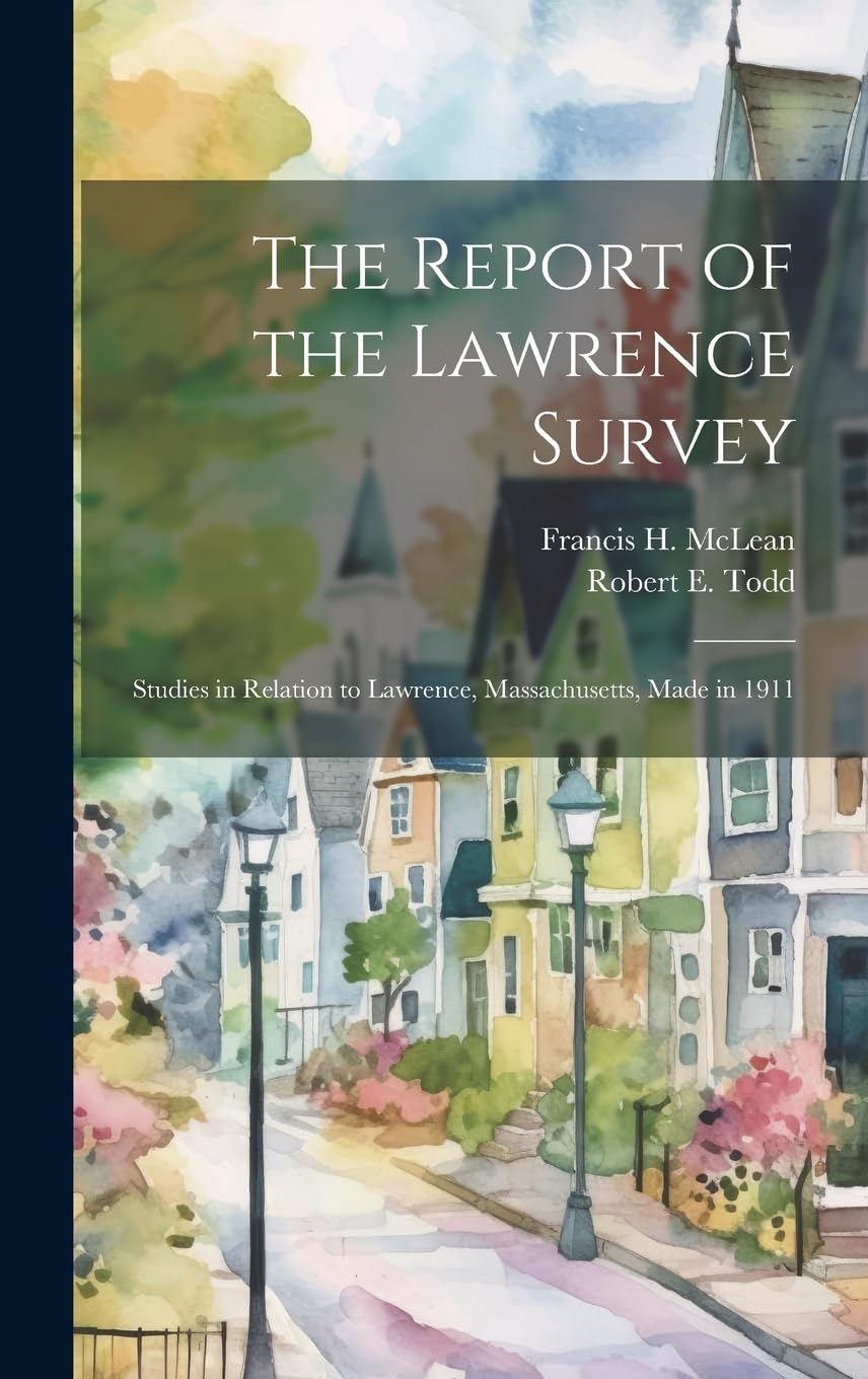 The Report of the Lawrence Survey: Studies in Relation to Lawrence, Massachusetts, Made in 1911 Business, Finance & Career