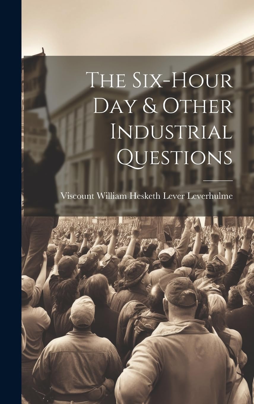 The Six-Hour Day & Other Industrial Questions Business, Finance & Career