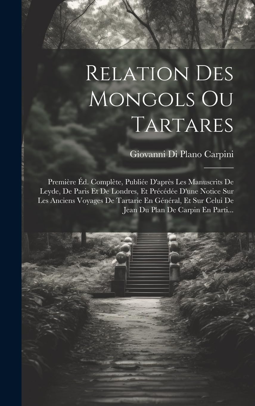 Relation Des Mongols Ou Tartares: Première Éd. Complète, Publiée D'après Les Manuscrits De Leyde, De Paris Et De Londres, Et Précédée D'une Notice Sur ... Celui De Jean Du Plan De Carpin En Parti... Memories