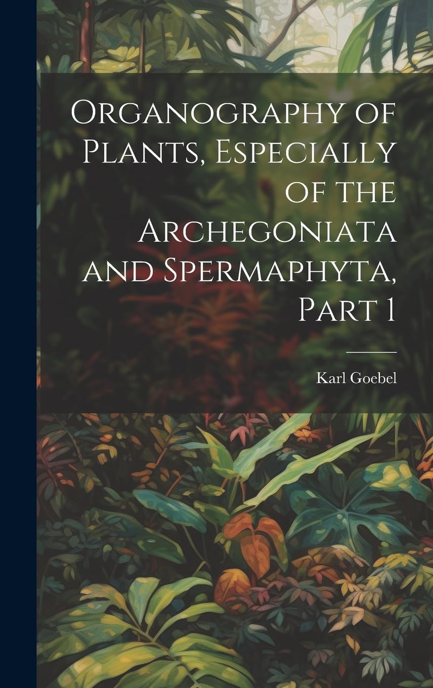 Organography of Plants, Especially of the Archegoniata and Spermaphyta, Part 1 Business & Technology