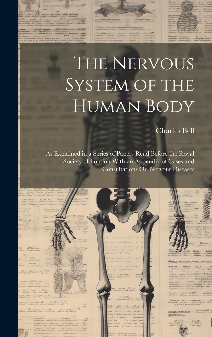 The Nervous System of the Human Body: As Explained in a Series of Papers Read Before the Royal Society of London With an Appendix of Cases and Consultations On Nervous Diseases Medicine