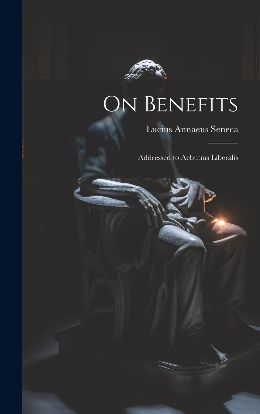 On Benefits: Addressed to Aebutius Liberalis Philosophy