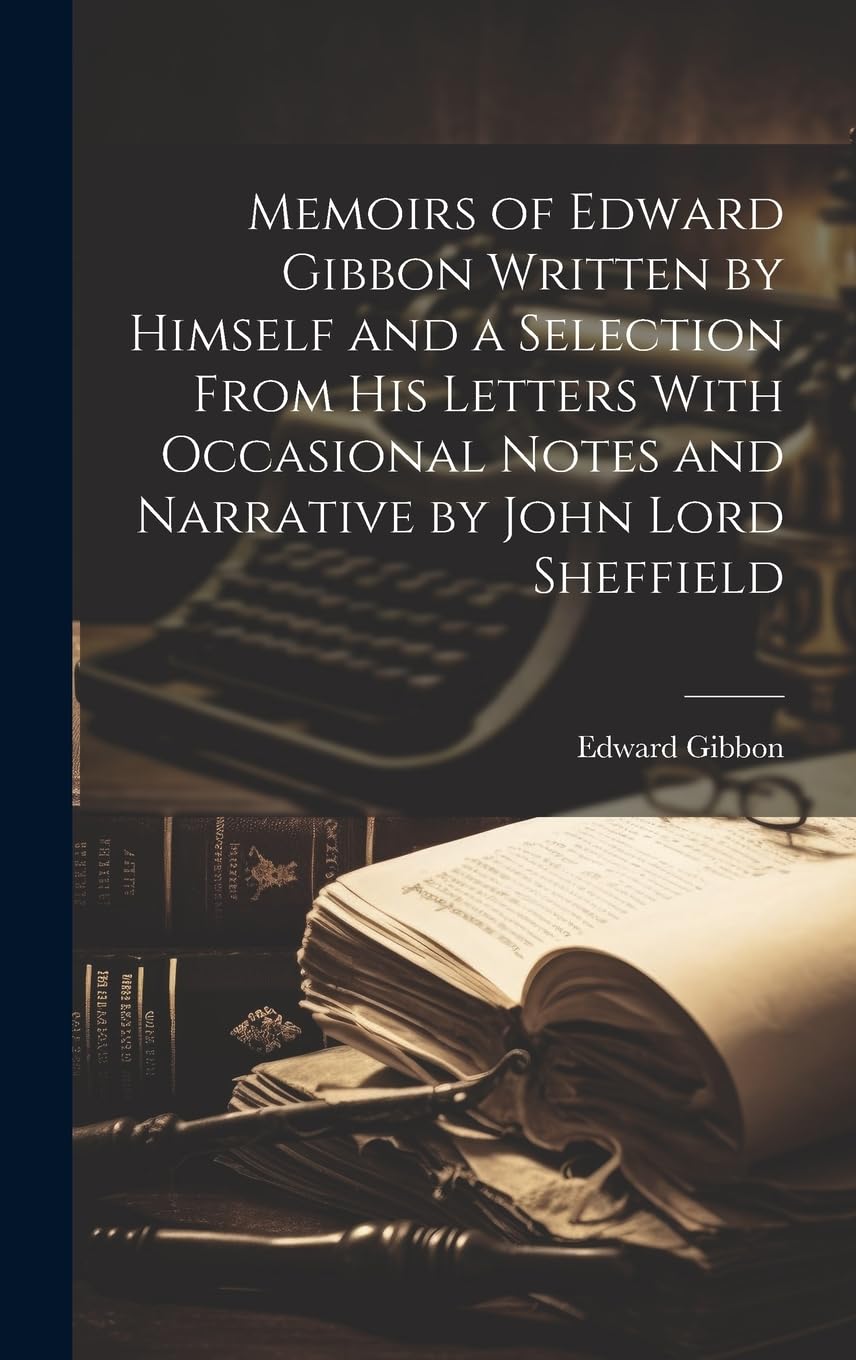 Memoirs of Edward Gibbon Written by Himself and a Selection From His Letters With Occasional Notes and Narrative by John Lord Sheffield book