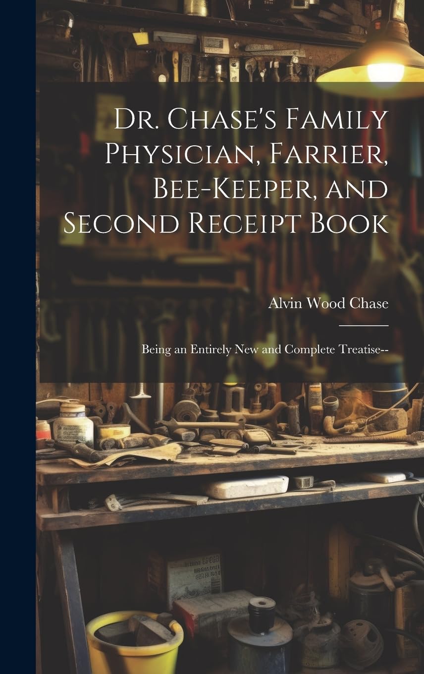 Dr. Chase's Family Physician, Farrier, Bee-Keeper, and Second Receipt Book: Being an Entirely New and Complete Treatise-- book