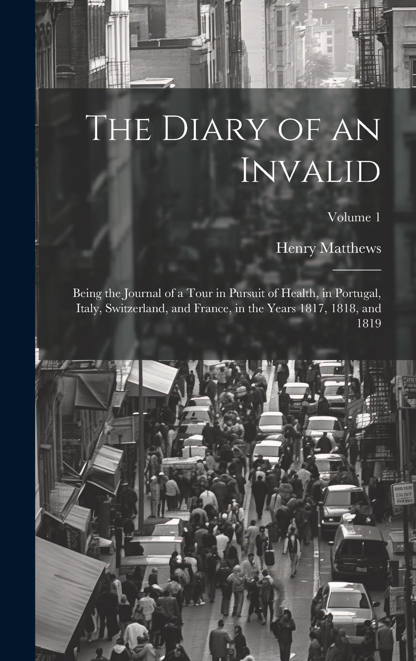 The Diary of an Invalid: Being the Journal of a Tour in Pursuit of Health, in Portugal, Italy, Switzerland, and France, in the Years 1817, 1818, and 1819; Volume 1 book